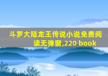 斗罗大陆龙王传说小说免费阅读无弹窗,220 book